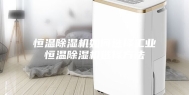 恒温除湿机如何选择工业恒温除湿机选择方法