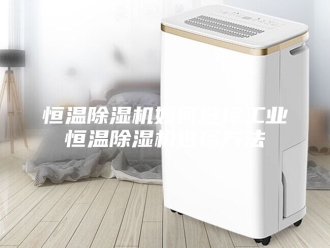 行业新闻恒温除湿机如何选择工业恒温除湿机选择方法