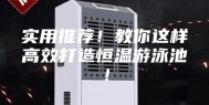 实用推荐！教你这样高效打造恒温游泳池！
