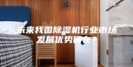 未来我国除湿机行业市场发展优势何在？