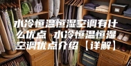 水冷恒温恒湿空调有什么优点 水冷恒温恒湿空调优点介绍【详解】