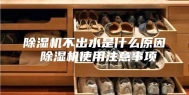 除湿机不出水是什么原因 除湿机使用注意事项