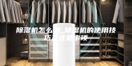 除湿机怎么用_除湿机的使用技巧及注意事项