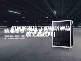 知识百科相机防潮箱（相机防潮箱哪个品牌好）