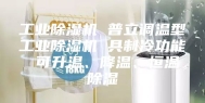 工业除湿机 普立调温型工业除湿机 具制冷功能 可升温、降温、恒温除湿
