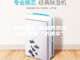 知识百科雨季已至 编辑教您撑起家电的“防潮伞”