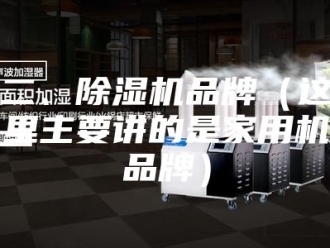 常见问题二、除湿机品牌（这里主要讲的是家用机品牌）