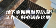 地下室如何做好防潮工作？好办法在这里