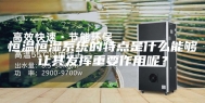 恒温恒湿系统的特点是什么能够让其发挥重要作用呢？