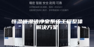 恒温恒湿洁净室系统工程整体解决方案