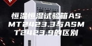 恒温恒湿试验箱ASMT2423.3与ASMT2423.9的区别