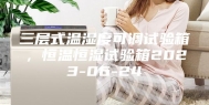 三层式温湿度可调试验箱，恒温恒湿试验箱2023-06-24