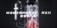 除湿机该如何保养维护，其实只需要这几步!