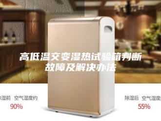 知识百科高低温交变湿热试验箱判断故障及解决办法