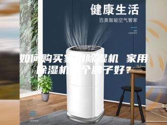 行业新闻如何购买家用除湿机 家用除湿机哪个牌子好？