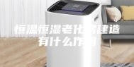 恒温恒湿老化房建造有什么作用