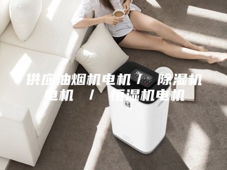 常见问题供应油烟机电机／ 除湿机电机 ／ 恒湿机电机