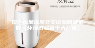 国产恒温恒湿交变试验箱哪家好（环境试验箱十大厂家）