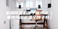 家用除湿机哪个噪声小（家用除湿机哪个牌子好）