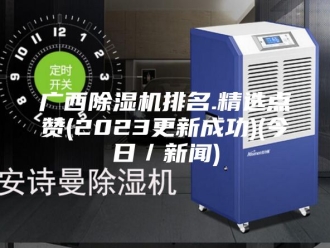 行业新闻广西除湿机排名.精选点赞(2023更新成功)(今日／新闻)