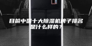 目前中国十大除湿机牌子排名是什么样的？