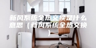 新风系统全热交换是什么意思（新风系统全热交换）