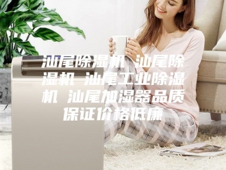 行业新闻汕尾除湿机☆汕尾除湿机☆汕尾工业除湿机☆汕尾加湿器品质保证价格低廉