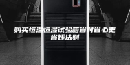 购买恒温恒湿试验箱省时省心更省钱法则