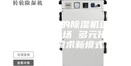 打败黄梅天的除湿机正在攻占北方市场 多元化成为未来需求新模式