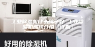 工业除湿机什么牌子好 工业除湿机品牌介绍【详解】