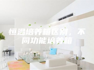 常见问题恒温培养箱区别，不同功能培养箱