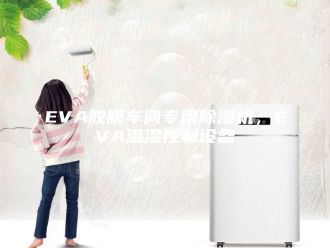 常见问题EVA胶膜车间专用除湿机，EVA温湿控制设备