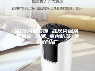 知识百科武汉尚层装饰 武汉尚层别墅装饰 防潮 室内防潮 武汉尚层