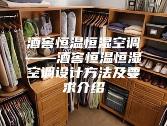 常见问题酒窖恒温恒湿空调——酒窖恒温恒湿空调设计方法及要求介绍