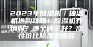2023年除湿机／抽湿机选购攻略！除湿机有用吗？哪个牌子好？高性价比除湿机推荐