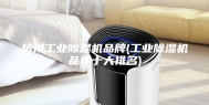 杭州工业除湿机品牌(工业除湿机品牌十大排名)