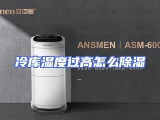 常见问题冷库湿度过高怎么除湿