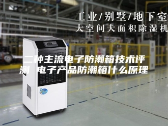 知识百科二种主流电子防潮箱技术评测 电子产品防潮箱什么原理