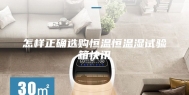 怎样正确选购恒温恒温湿试验箱快讯