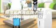 除湿机有哪些牌子—七大名牌家用除湿机介绍
