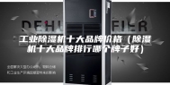 工业除湿机十大品牌价格（除湿机十大品牌排行哪个牌子好）