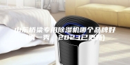 山东桥梁专用除湿机哪个品牌好(秀一秀，2023已更新)