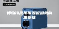 博物馆展柜恒温恒湿机的重要性