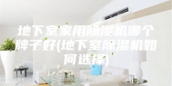 地下室家用除湿机哪个牌子好(地下室除湿机如何选择)