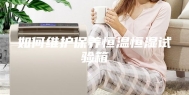 如何维护保养恒温恒湿试验箱