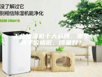 行业新闻工业除湿机十大品牌，哪个牌子价格低，质量好？