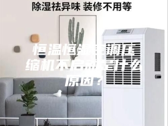 常见问题恒温恒湿空调压缩机不启动是什么原因？