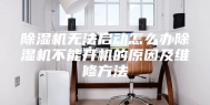 除湿机无法启动怎么办除湿机不能开机的原因及维修方法