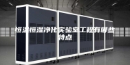 恒温恒湿净化实验室工程有哪些特点