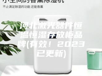 常见问题河北激光器件恒温恒湿存放柜品牌(有效！2023已更新)